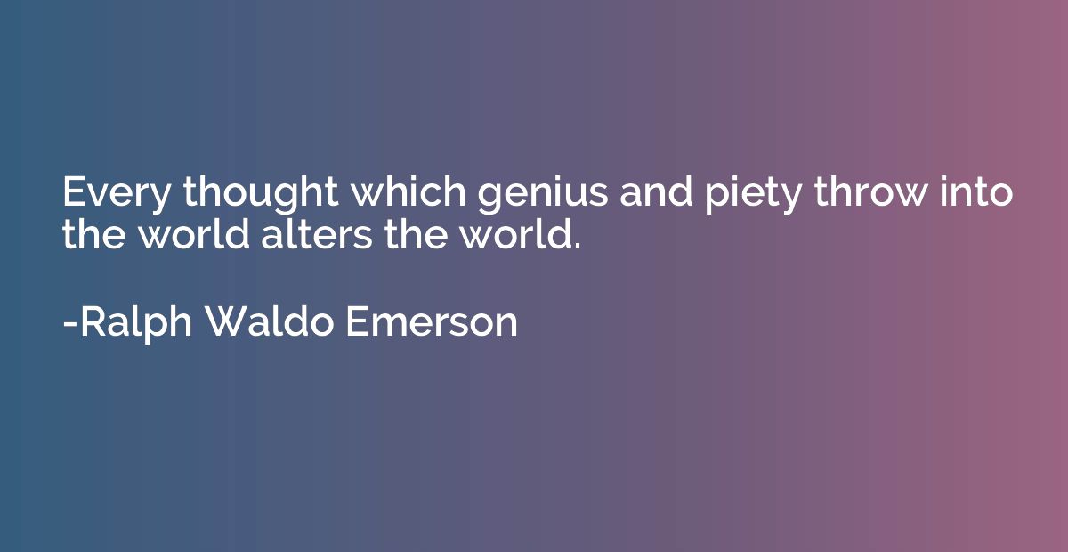 Every thought which genius and piety throw into the world al