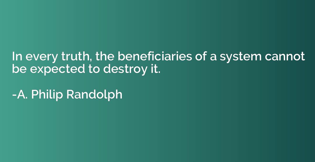 In every truth, the beneficiaries of a system cannot be expe