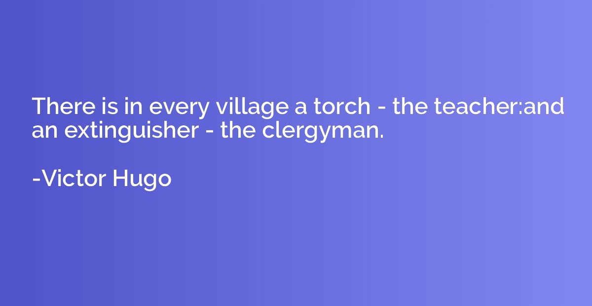 There is in every village a torch - the teacher:and an extin