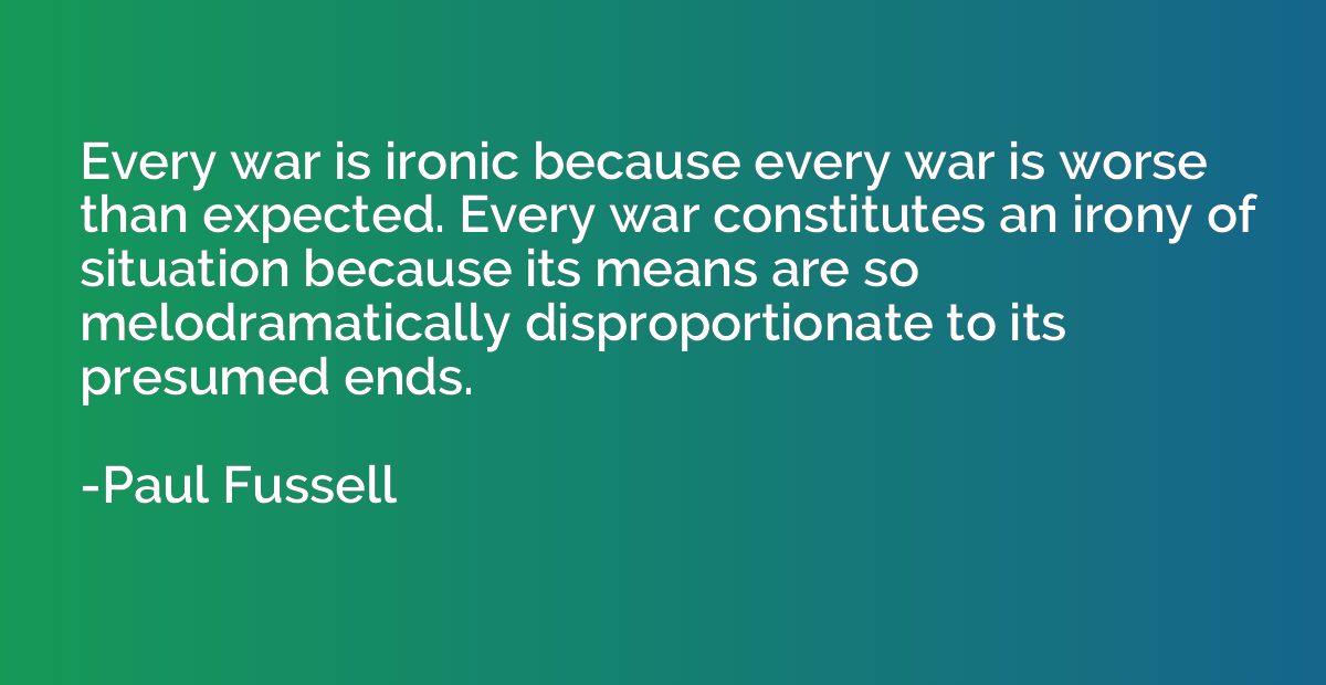 Every war is ironic because every war is worse than expected