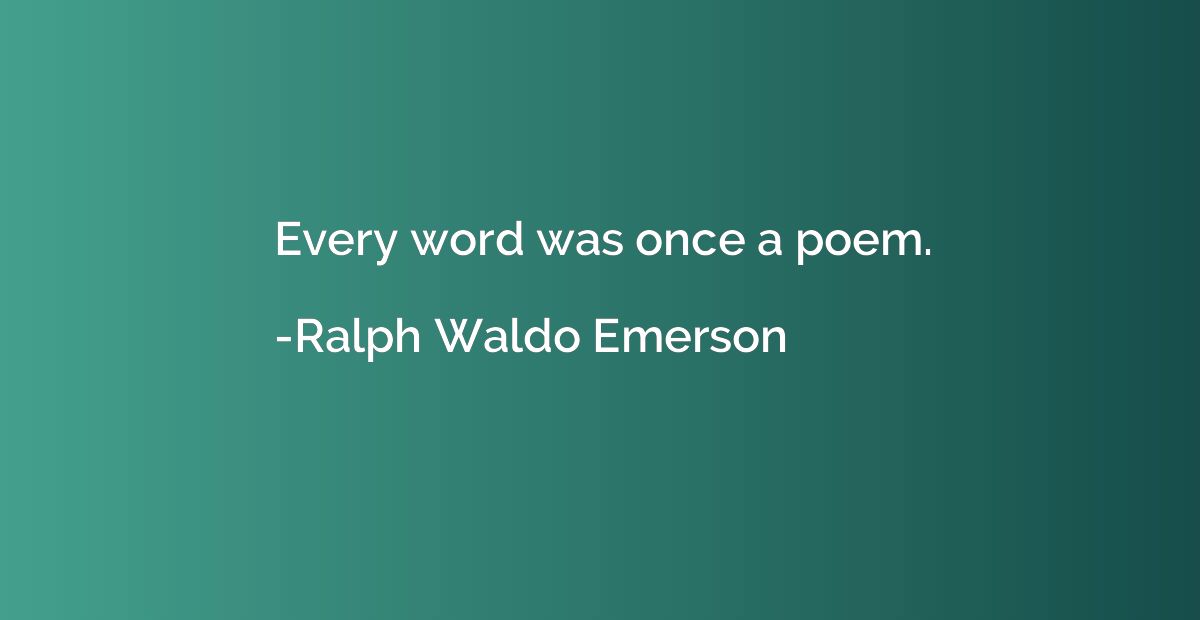 Every word was once a poem.