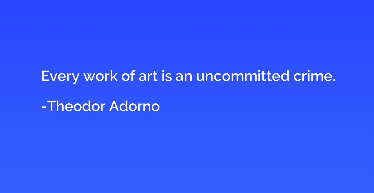 Every work of art is an uncommitted crime.