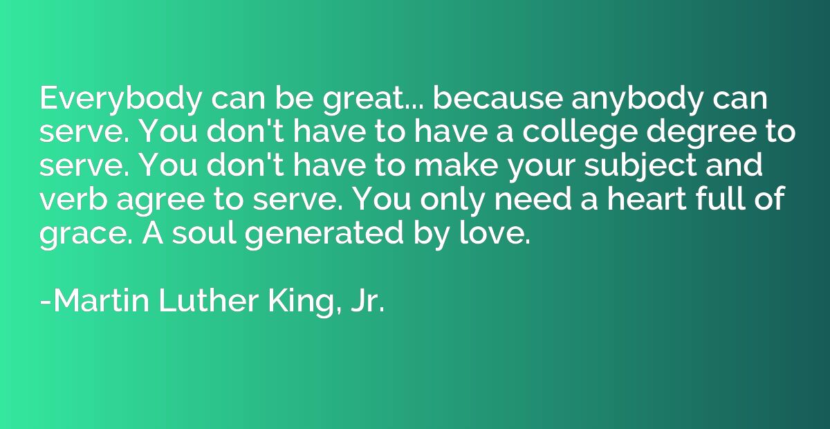 Everybody can be great... because anybody can serve. You don