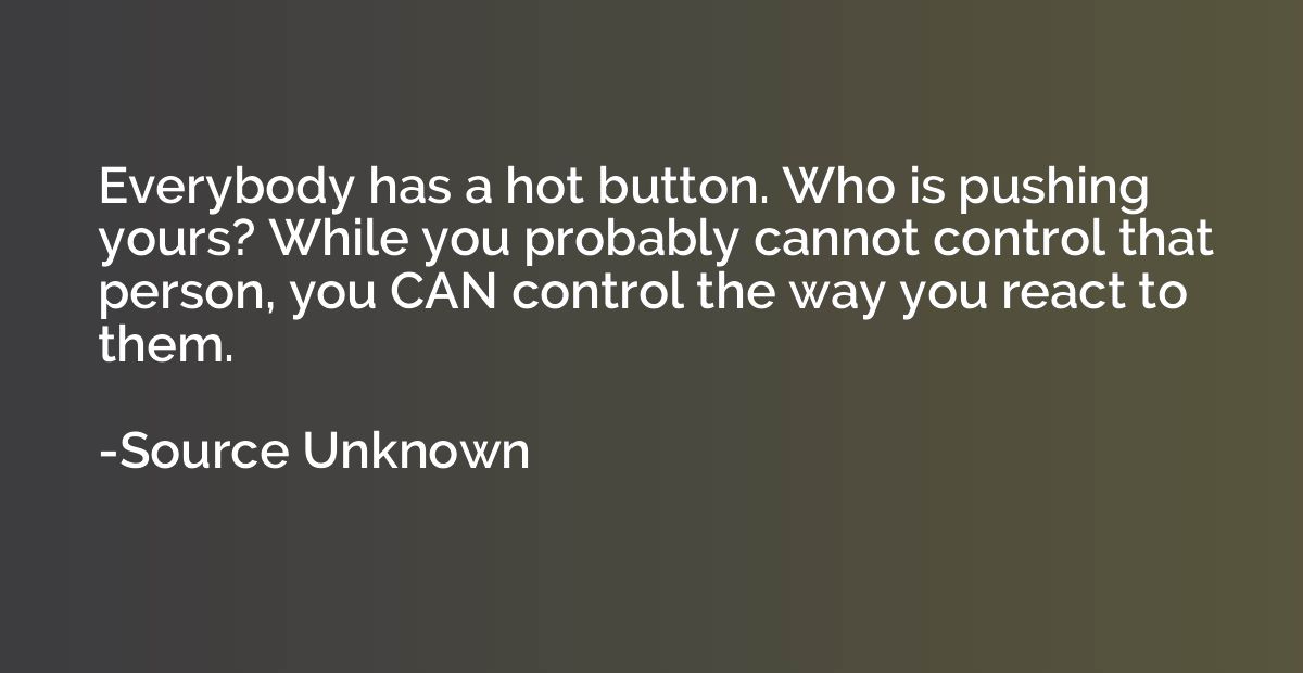 Everybody has a hot button. Who is pushing yours? While you 
