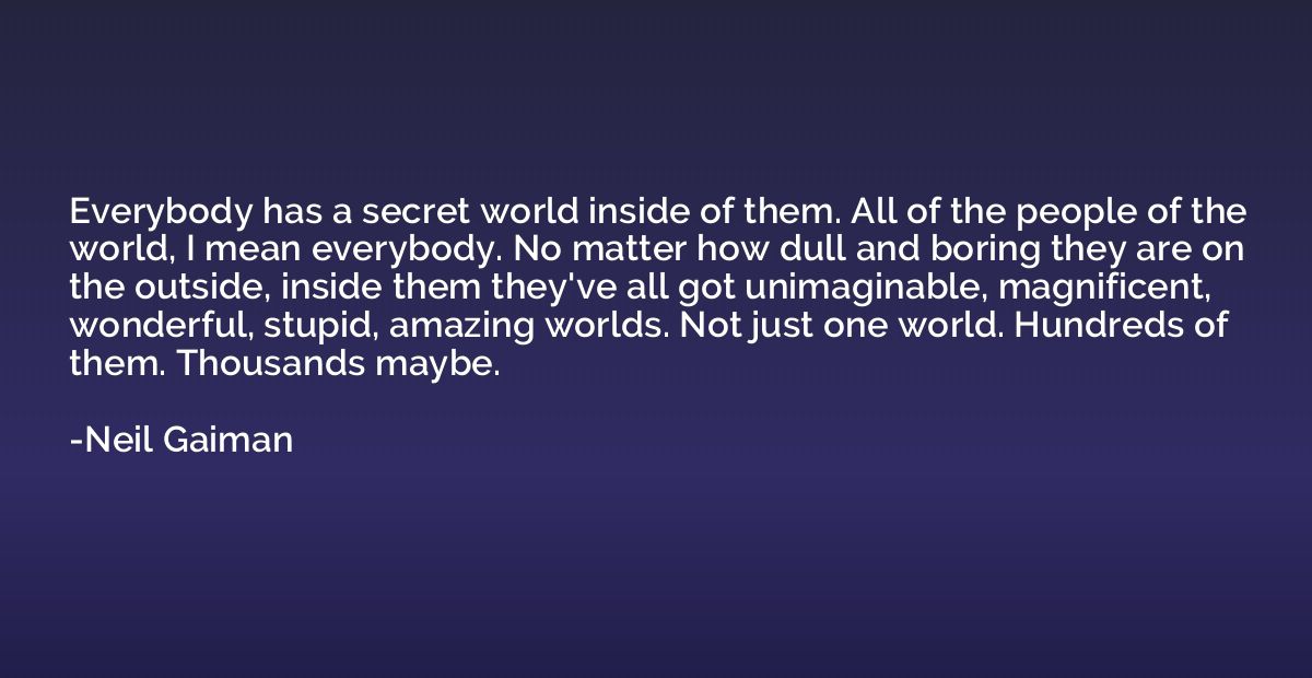 Everybody has a secret world inside of them. All of the peop