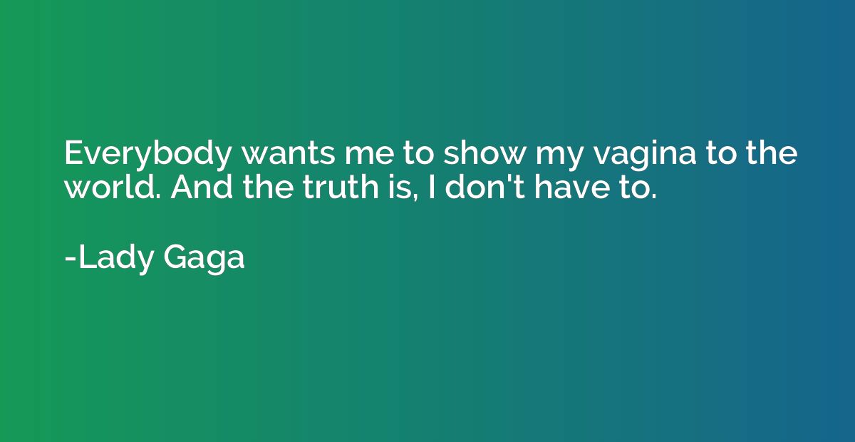 Everybody wants me to show my vagina to the world. And the t