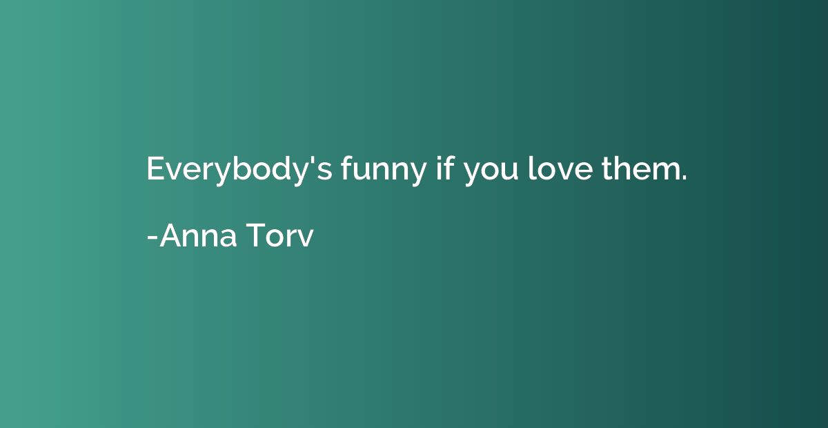 Everybody's funny if you love them.