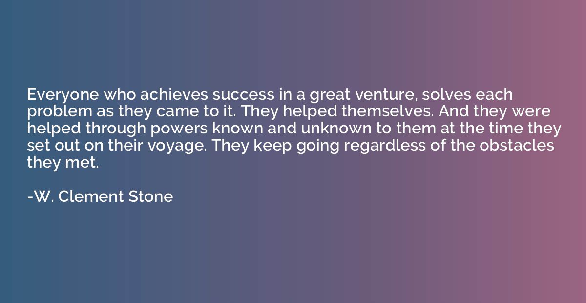 Everyone who achieves success in a great venture, solves eac