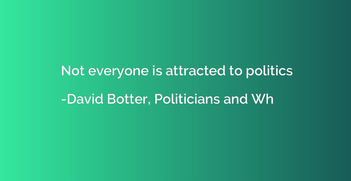 Not everyone is attracted to politics