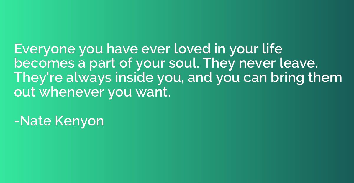 Everyone you have ever loved in your life becomes a part of 