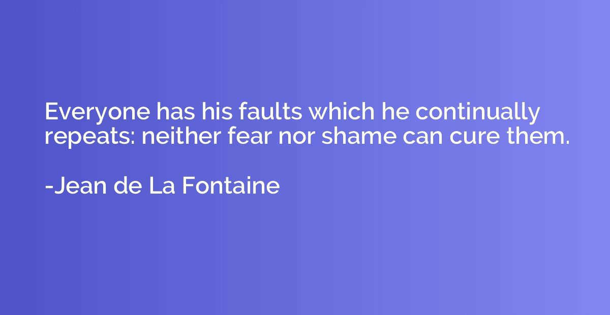 Everyone has his faults which he continually repeats: neithe
