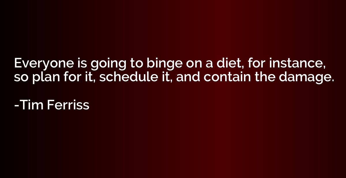Everyone is going to binge on a diet, for instance, so plan 
