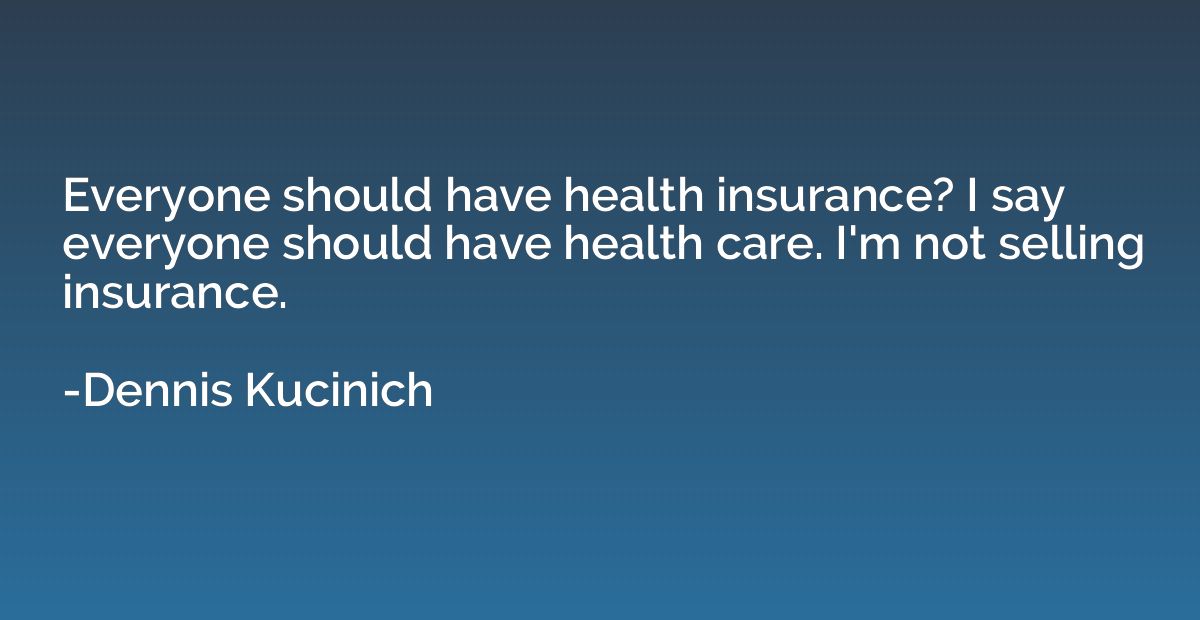 Everyone should have health insurance? I say everyone should
