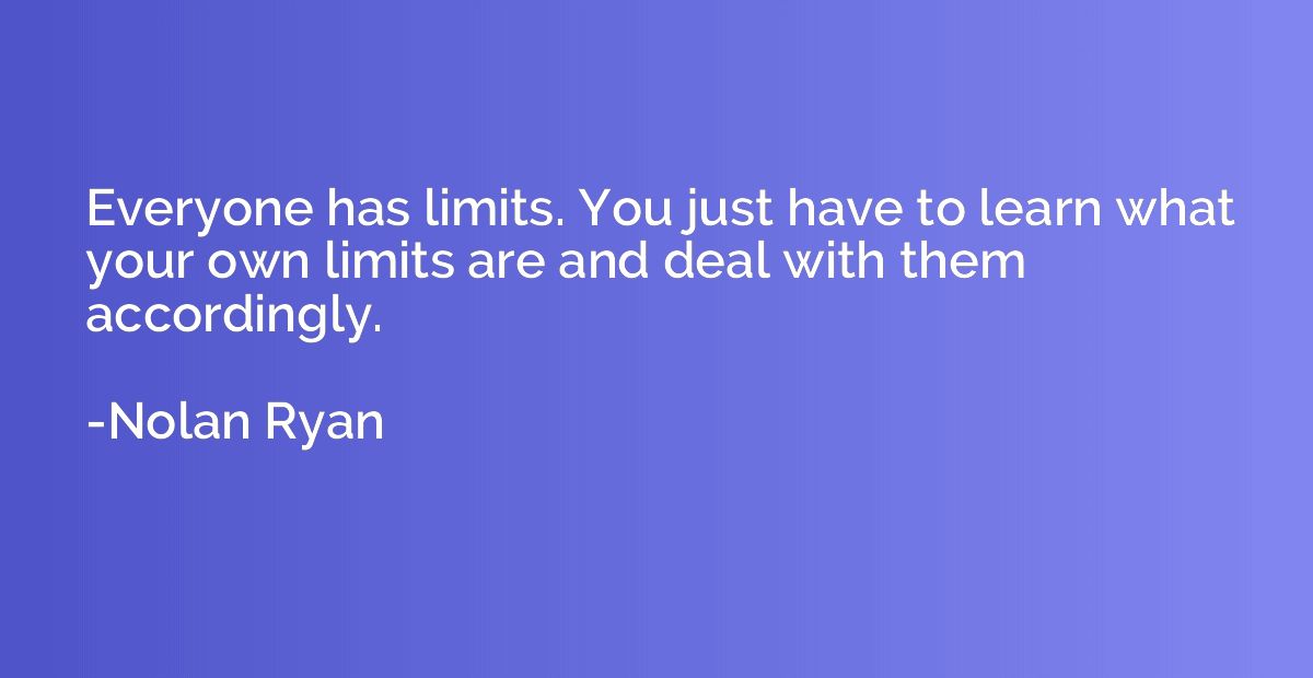 Everyone has limits. You just have to learn what your own li
