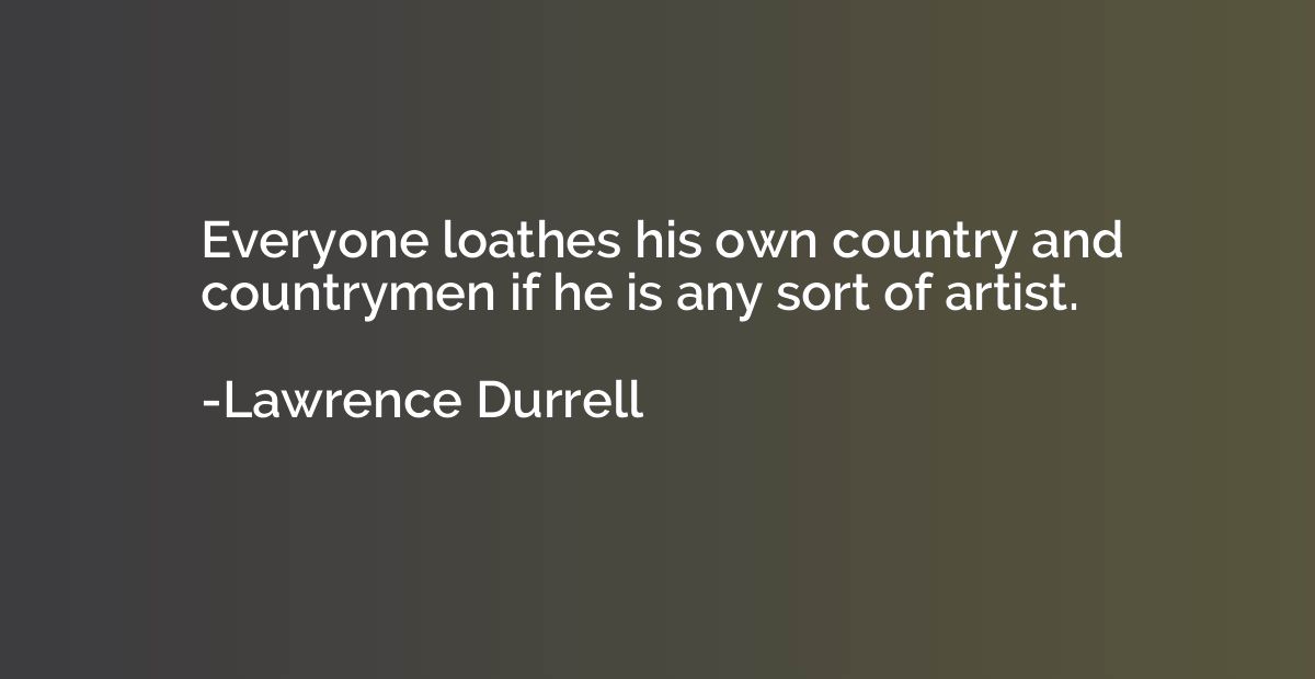 Everyone loathes his own country and countrymen if he is any