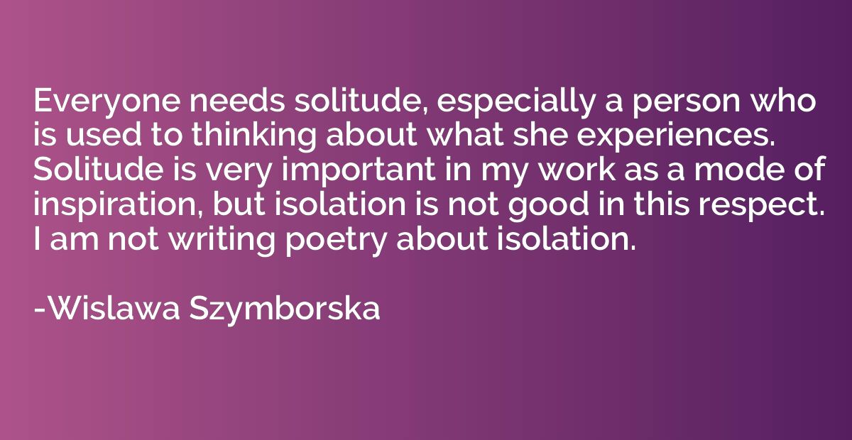 Everyone needs solitude, especially a person who is used to 
