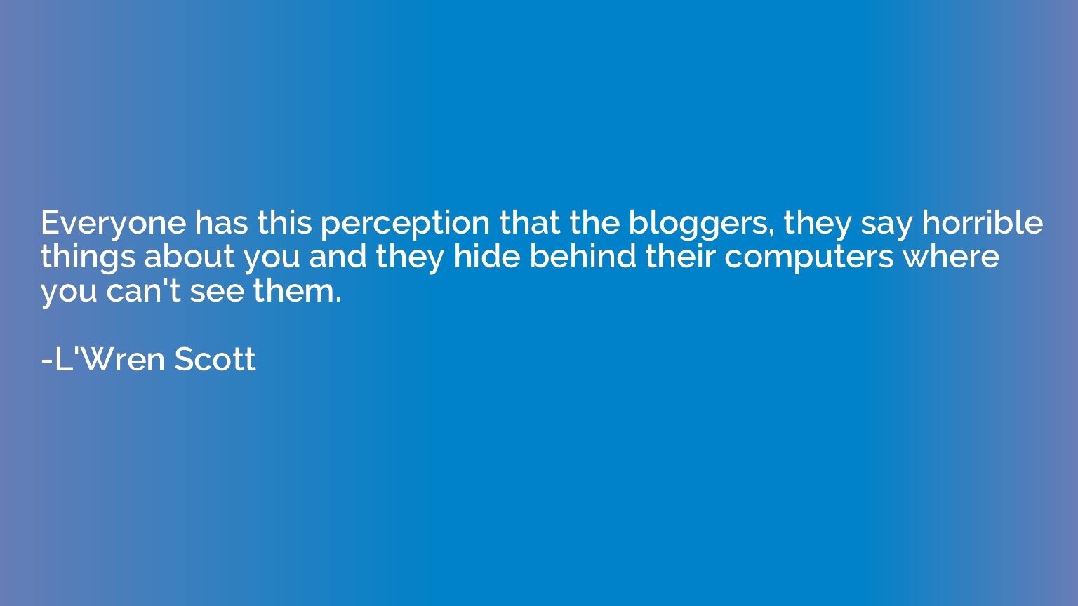 Everyone has this perception that the bloggers, they say hor