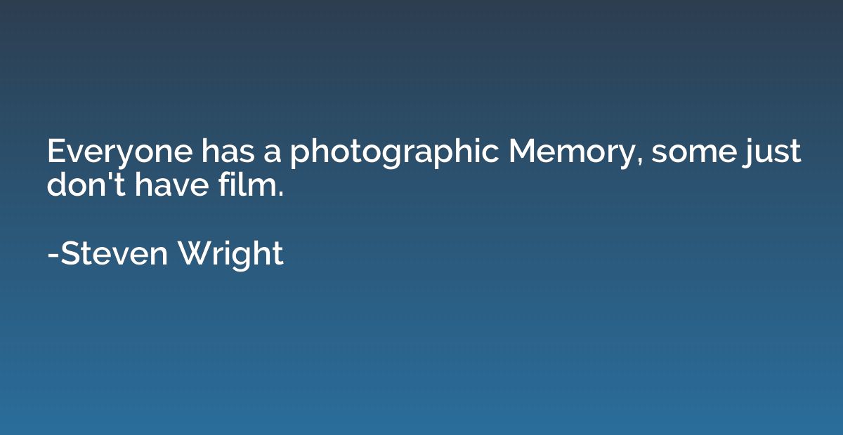 Everyone has a photographic Memory, some just don't have fil
