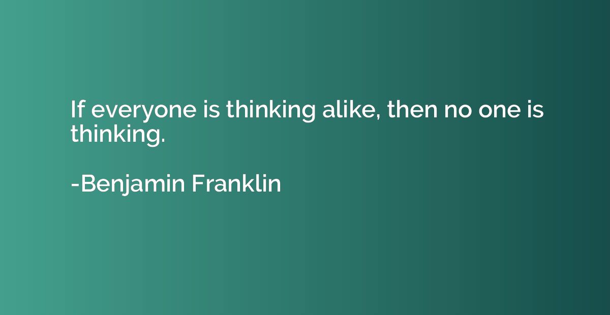 If everyone is thinking alike, then no one is thinking.