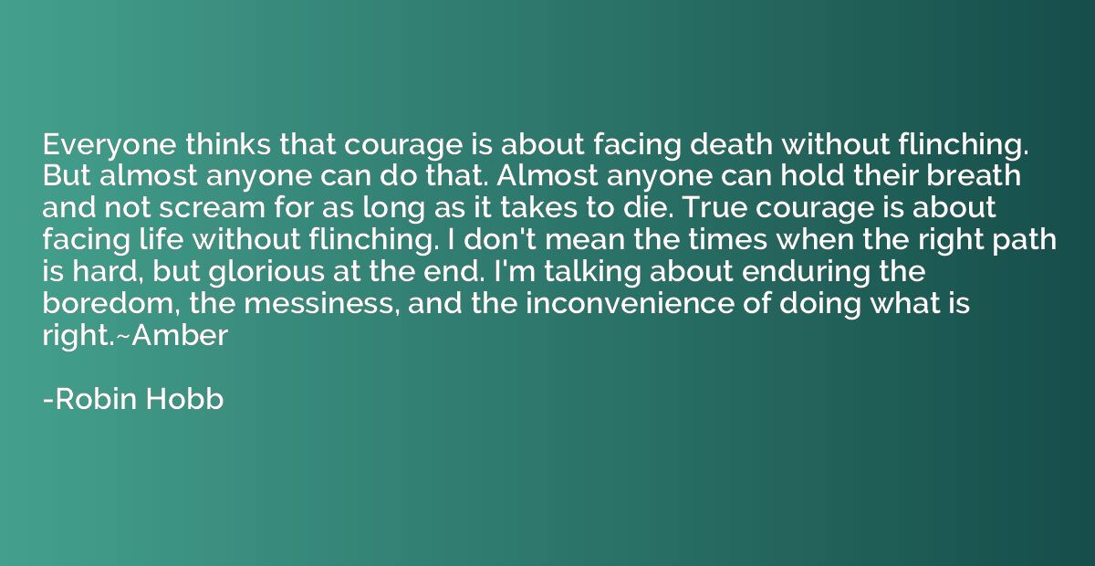 Everyone thinks that courage is about facing death without f