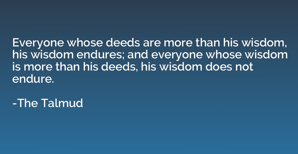 Everyone whose deeds are more than his wisdom, his wisdom en