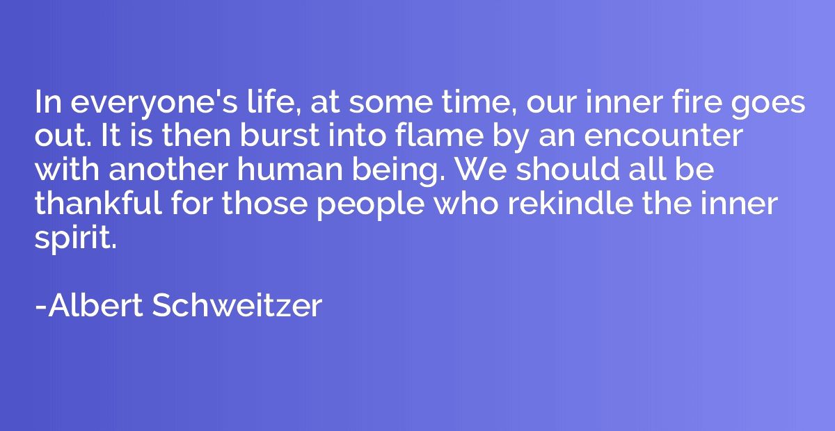 In everyone's life, at some time, our inner fire goes out. I