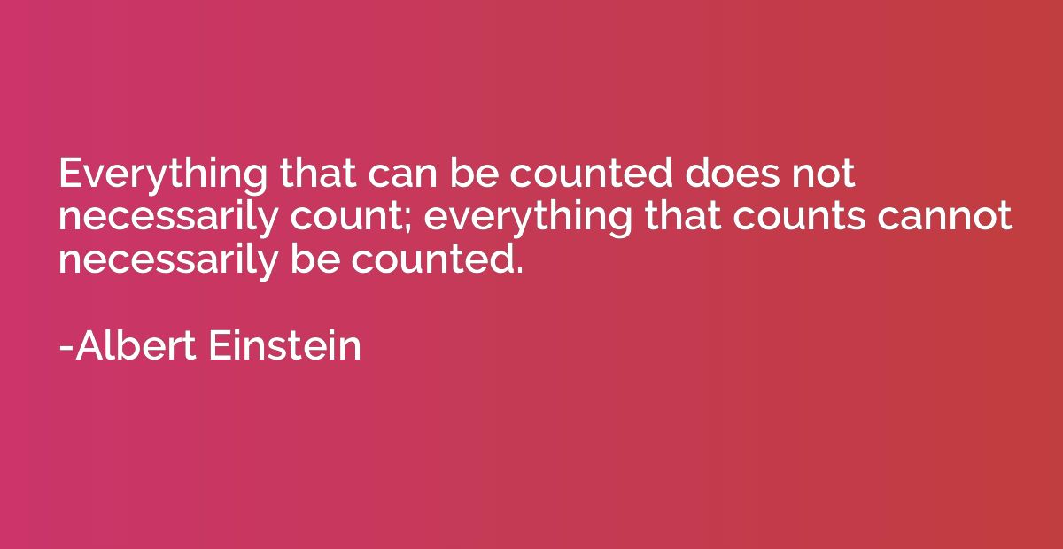 Everything that can be counted does not necessarily count; e