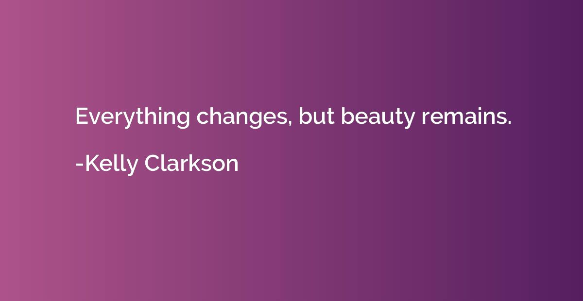 Everything changes, but beauty remains.