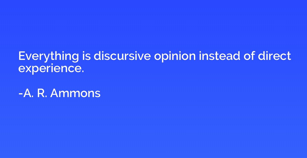 Everything is discursive opinion instead of direct experienc