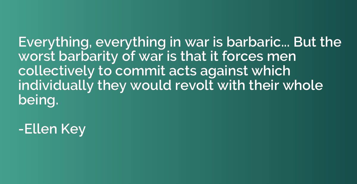 Everything, everything in war is barbaric... But the worst b