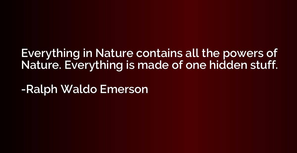 Everything in Nature contains all the powers of Nature. Ever
