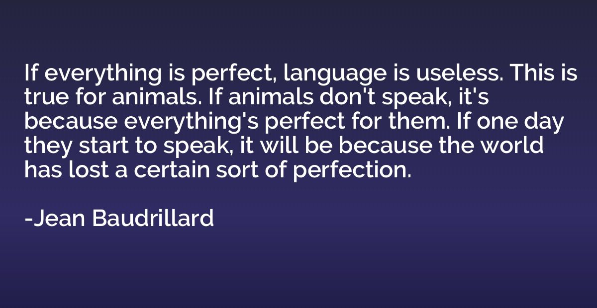 If everything is perfect, language is useless. This is true 