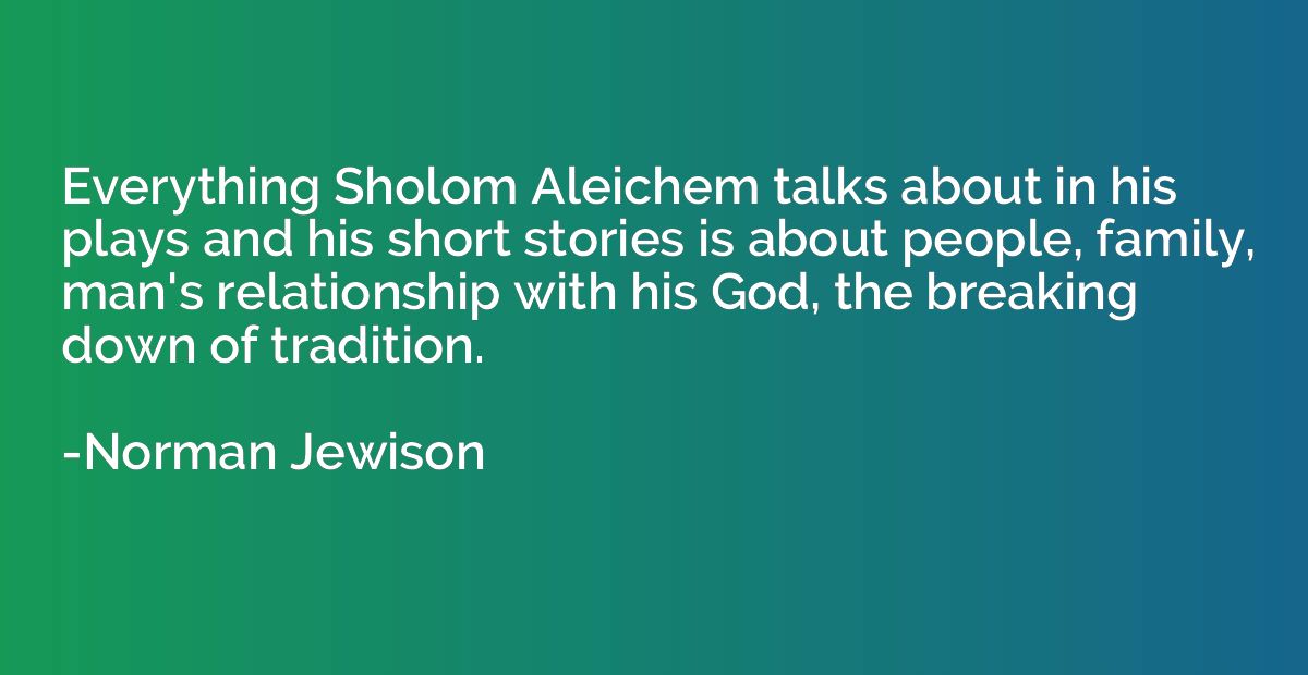 Everything Sholom Aleichem talks about in his plays and his 