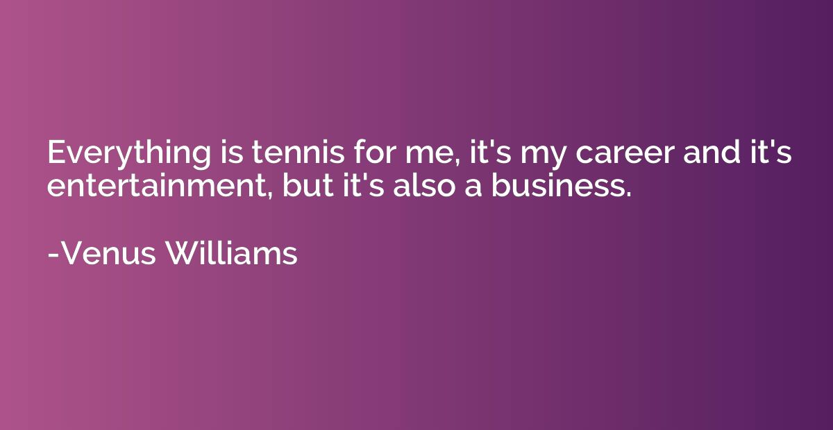 Everything is tennis for me, it's my career and it's enterta