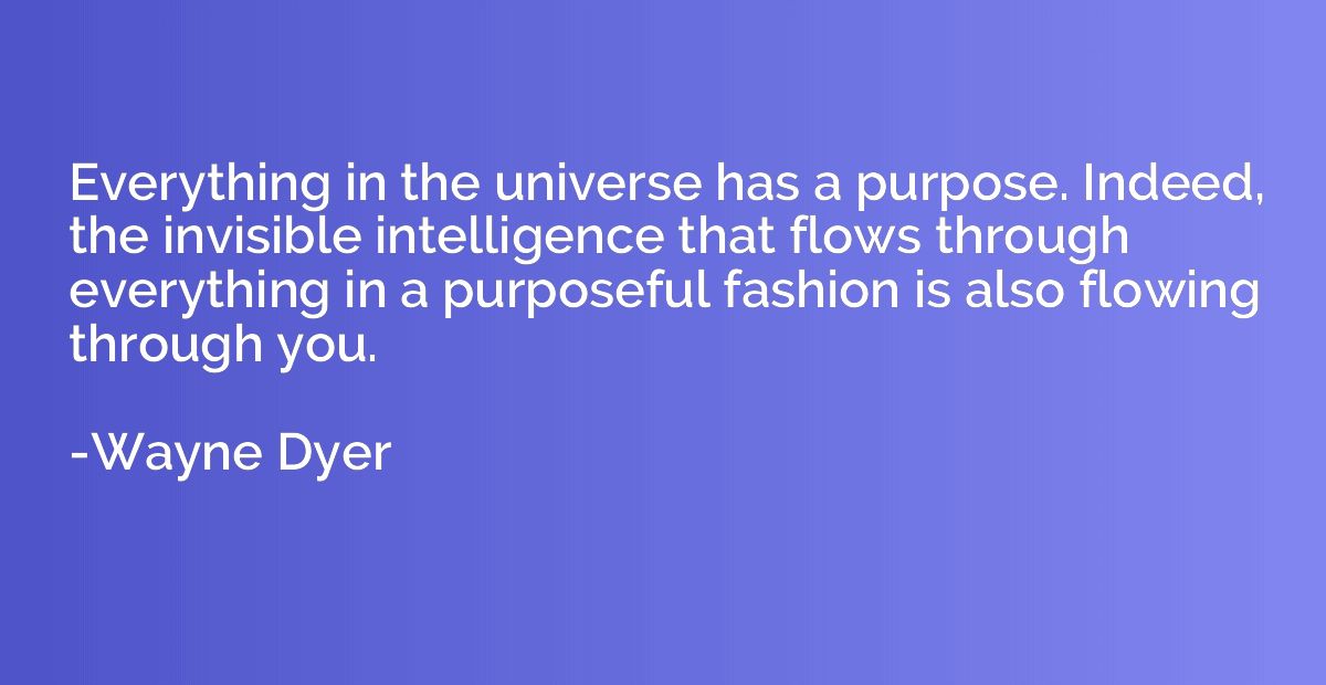 Everything in the universe has a purpose. Indeed, the invisi