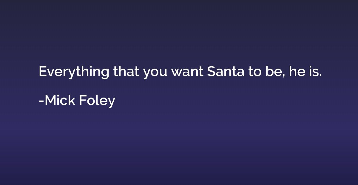 Everything that you want Santa to be, he is.