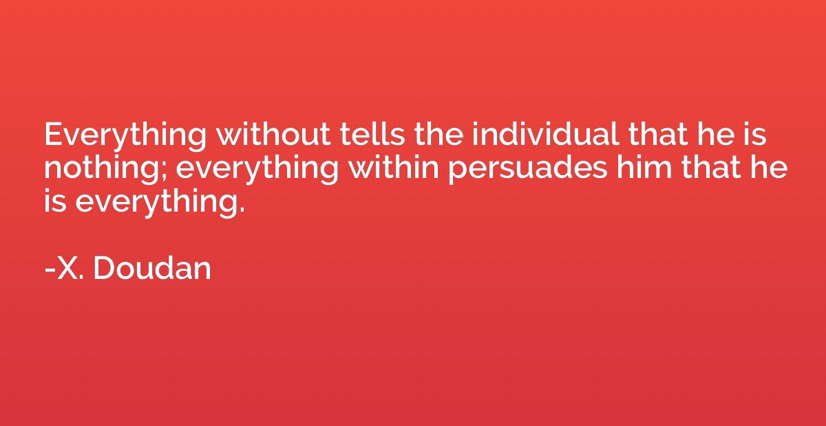 Everything without tells the individual that he is nothing; 
