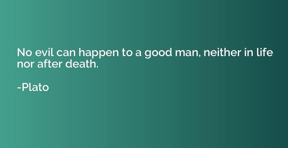 No evil can happen to a good man, neither in life nor after 