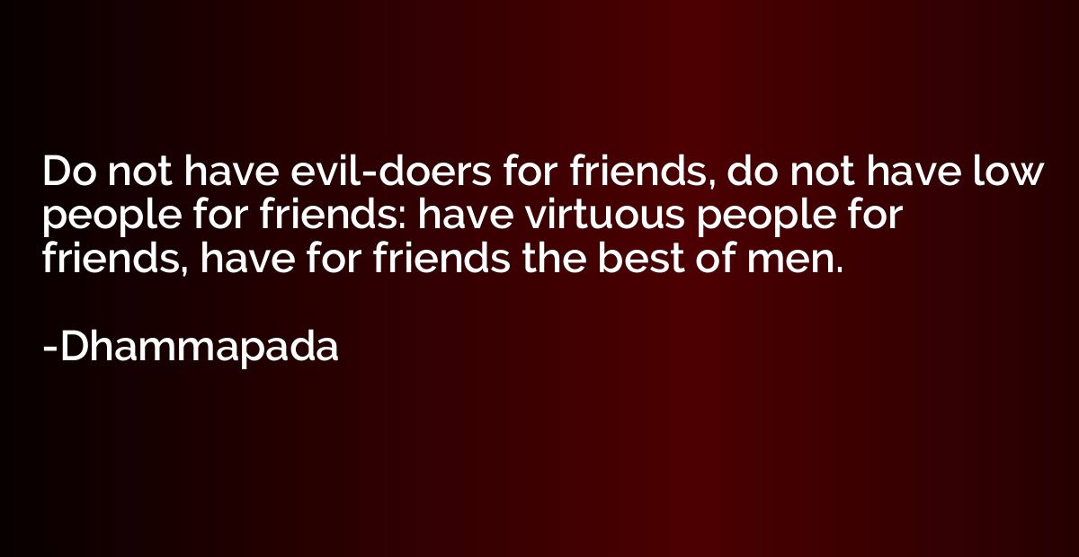 Do not have evil-doers for friends, do not have low people f