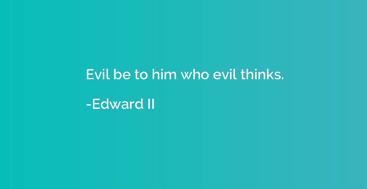 Evil be to him who evil thinks.