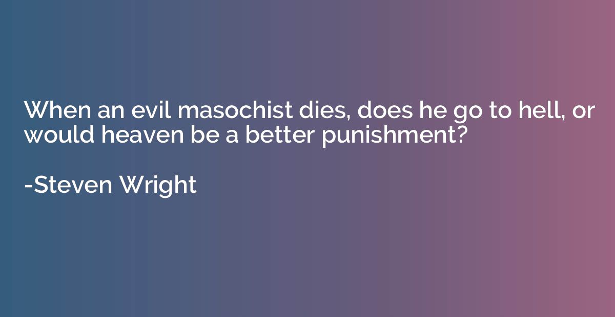 When an evil masochist dies, does he go to hell, or would he