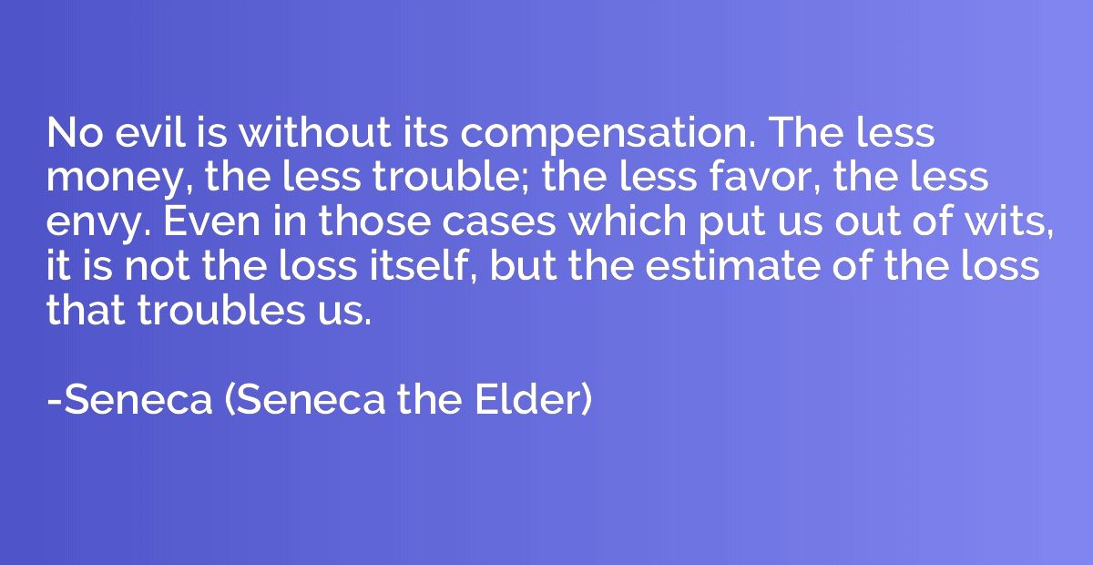 No evil is without its compensation. The less money, the les