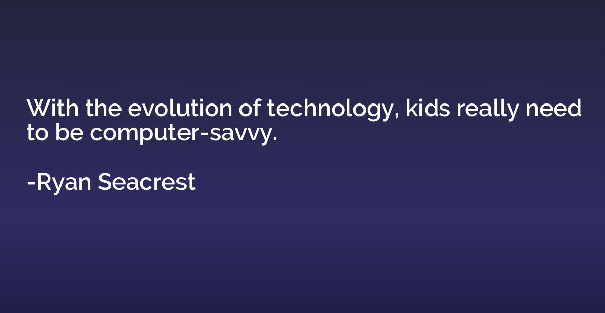 With the evolution of technology, kids really need to be com