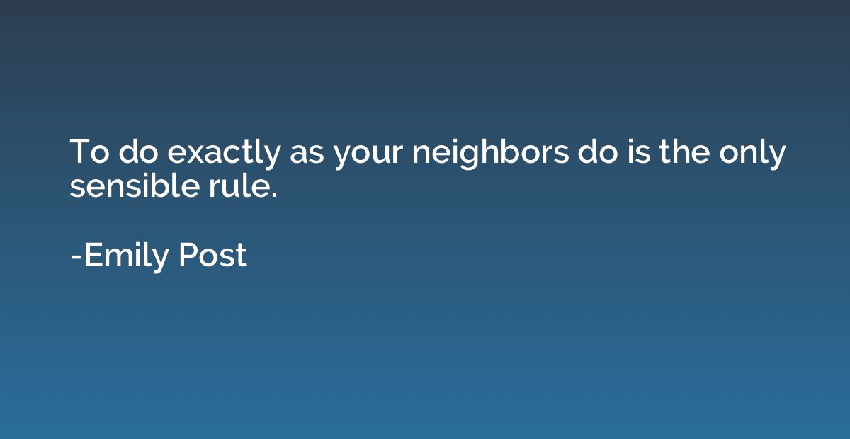 To do exactly as your neighbors do is the only sensible rule