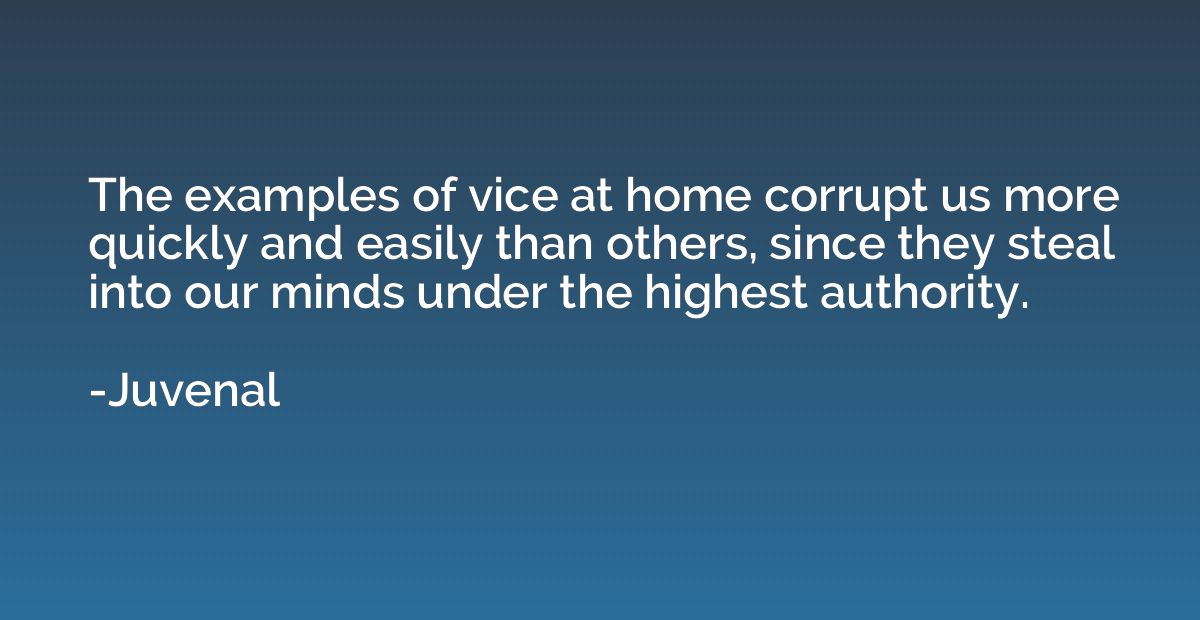 The examples of vice at home corrupt us more quickly and eas