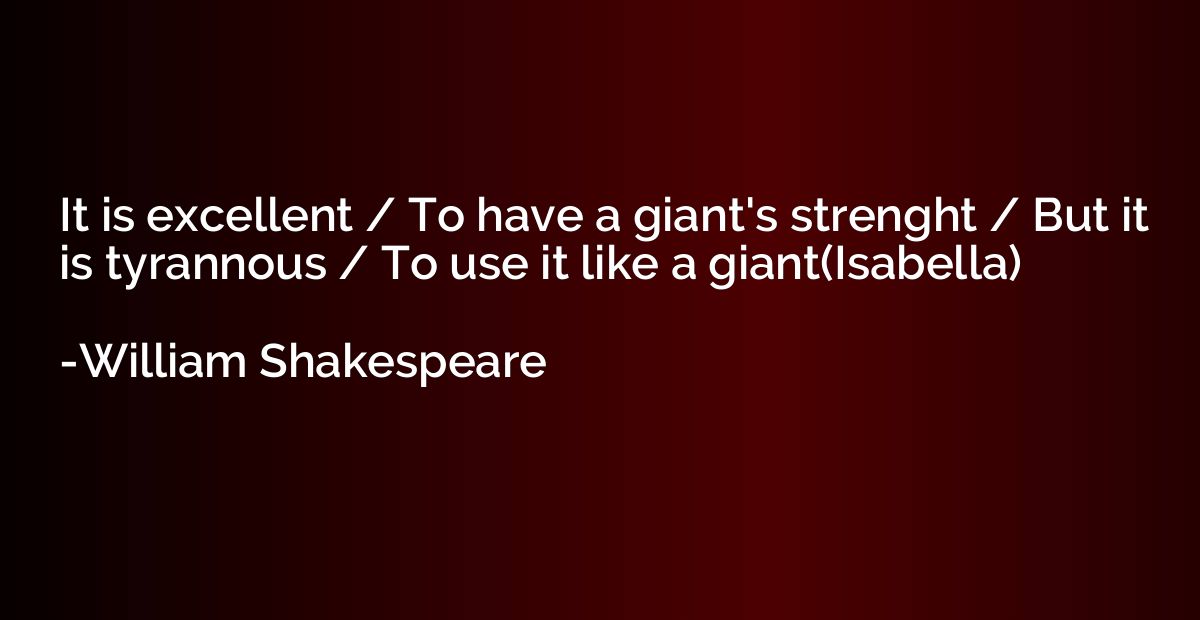 It is excellent / To have a giant's strenght / But it is tyr