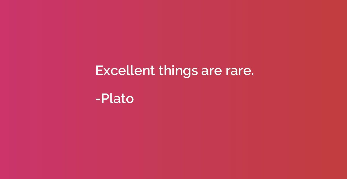 Excellent things are rare.