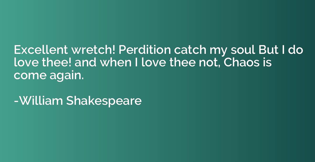 Excellent wretch! Perdition catch my soul But I do love thee