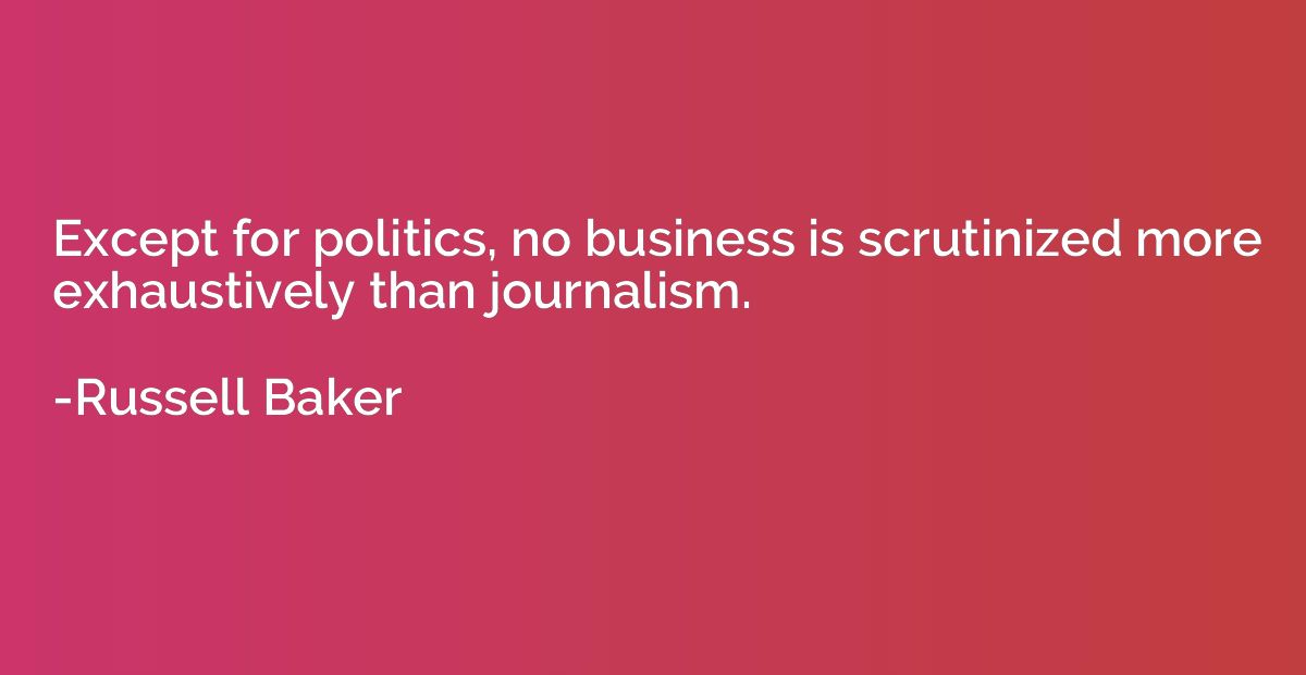 Except for politics, no business is scrutinized more exhaust