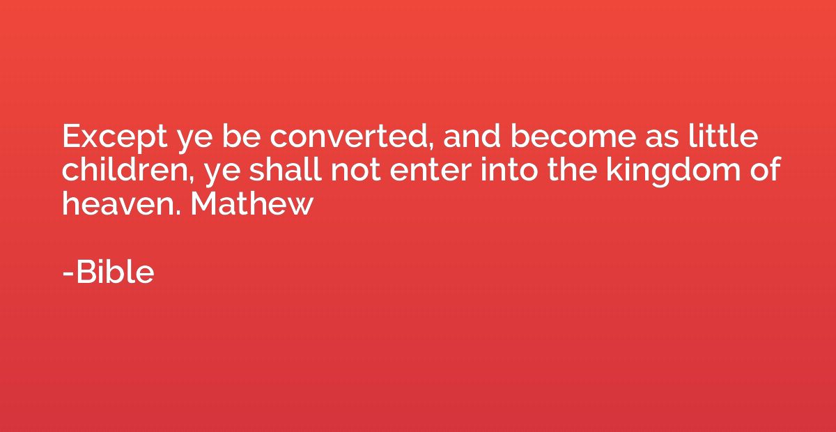Except ye be converted, and become as little children, ye sh